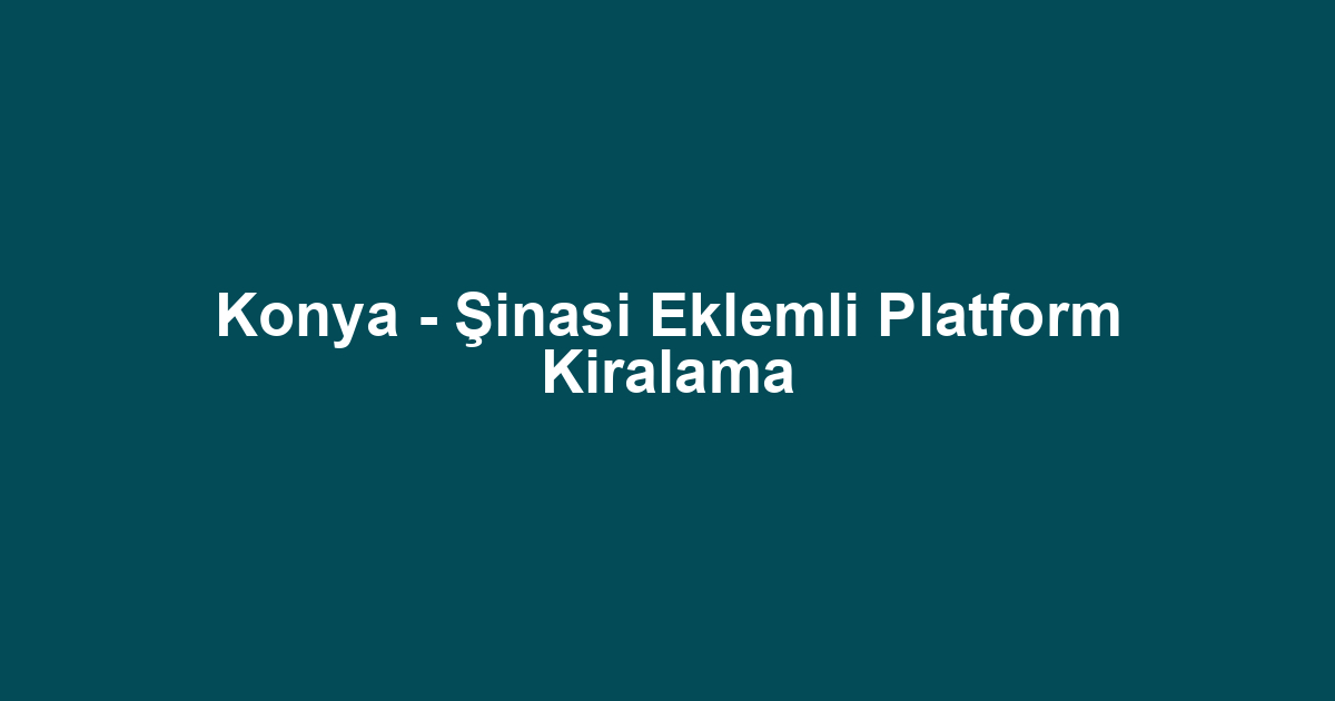 Konya - Şinasi Eklemli Platform Kiralama