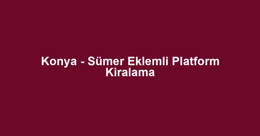 Konya - Sümer Eklemli Platform Kiralama