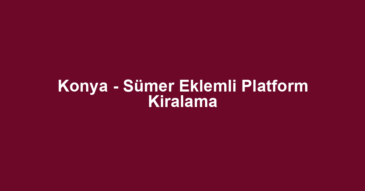 Konya - Sümer Eklemli Platform Kiralama