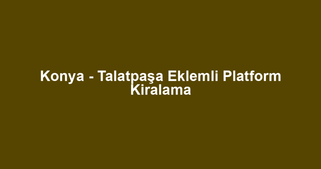 Konya - Talatpaşa Eklemli Platform Kiralama