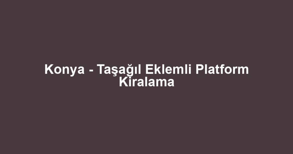 Konya - Taşağıl Eklemli Platform Kiralama
