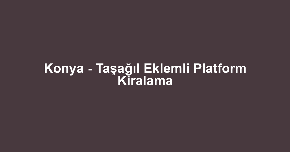 Konya - Taşağıl Eklemli Platform Kiralama