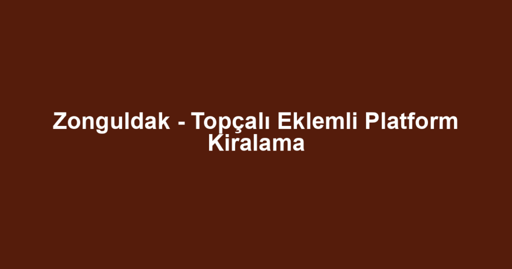 Zonguldak - Topçalı Eklemli Platform Kiralama