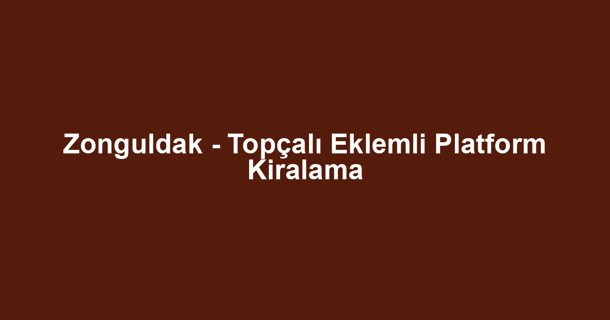 Zonguldak - Topçalı Eklemli Platform Kiralama