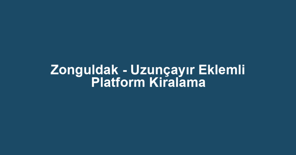 Zonguldak - Uzunçayır Eklemli Platform Kiralama