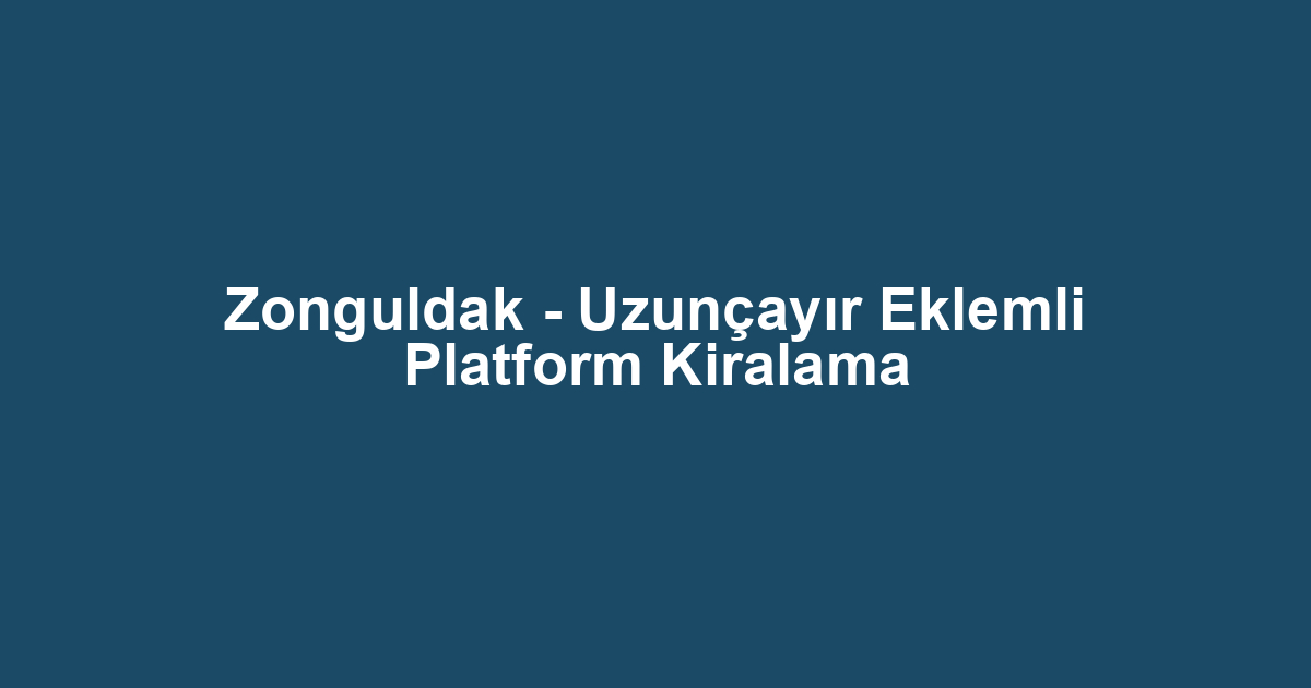 Zonguldak - Uzunçayır Eklemli Platform Kiralama