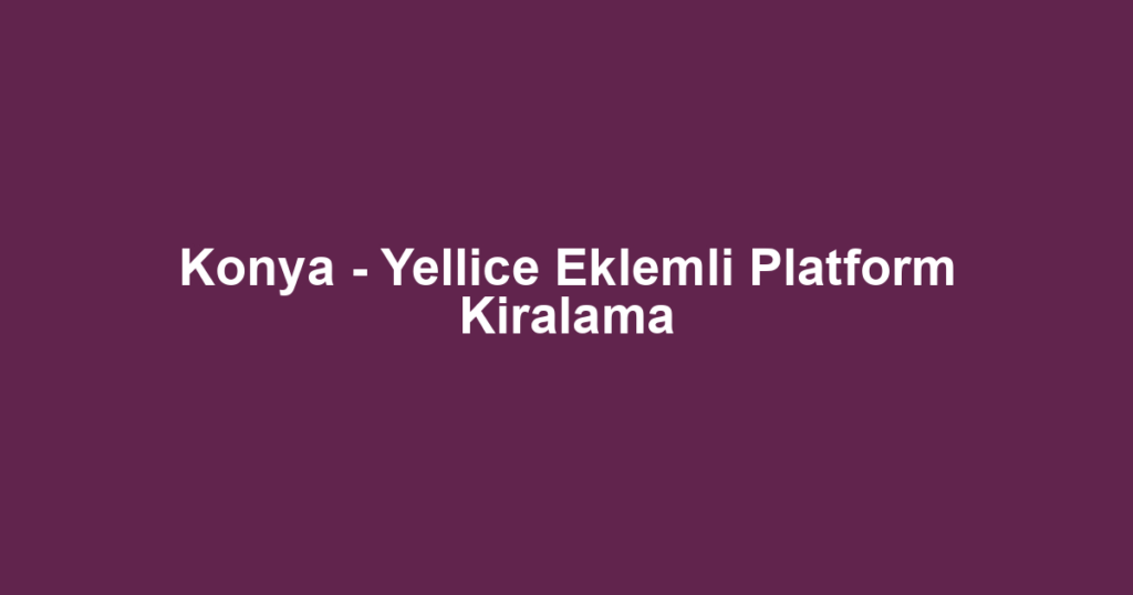 Konya - Yellice Eklemli Platform Kiralama