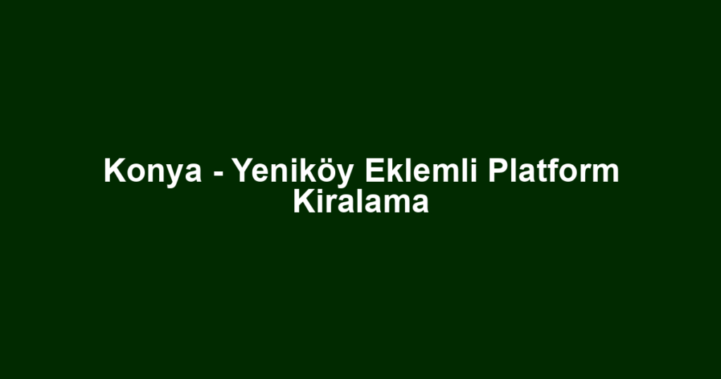 Konya - Yeniköy Eklemli Platform Kiralama