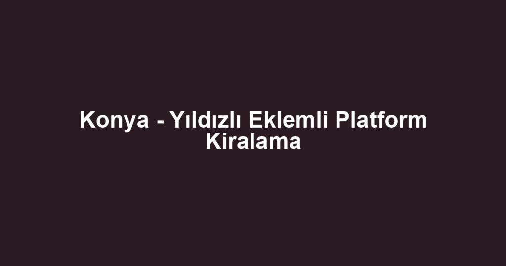 Konya - Yıldızlı Eklemli Platform Kiralama