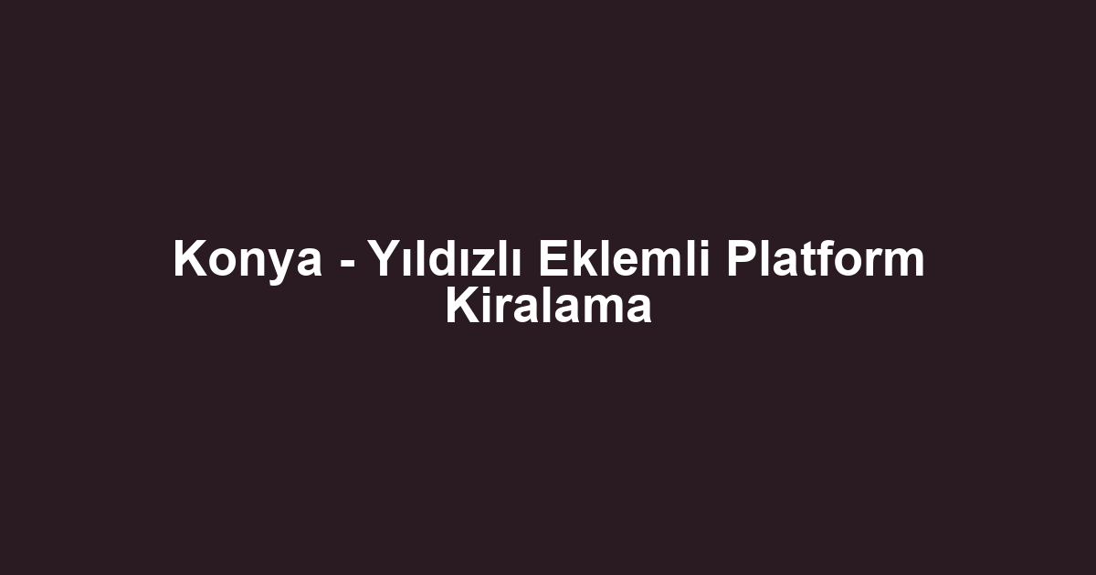 Konya - Yıldızlı Eklemli Platform Kiralama