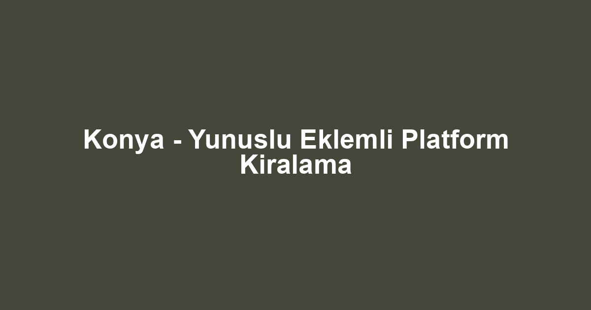 Konya - Yunuslu Eklemli Platform Kiralama