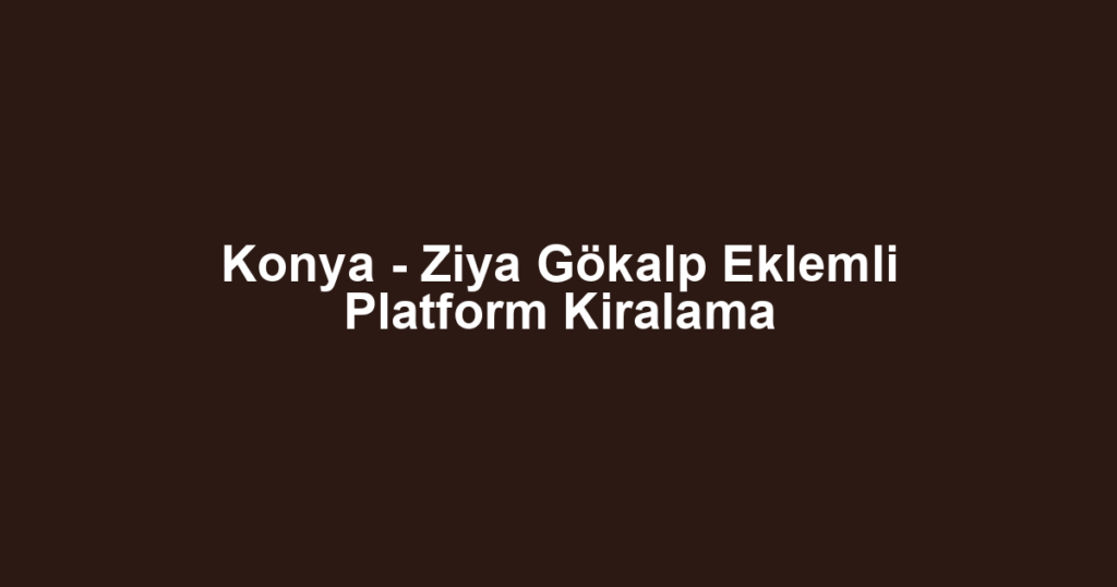 Konya - Ziya Gökalp Eklemli Platform Kiralama