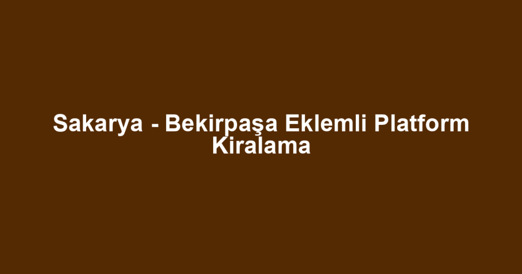 Sakarya - Bekirpaşa Eklemli Platform Kiralama
