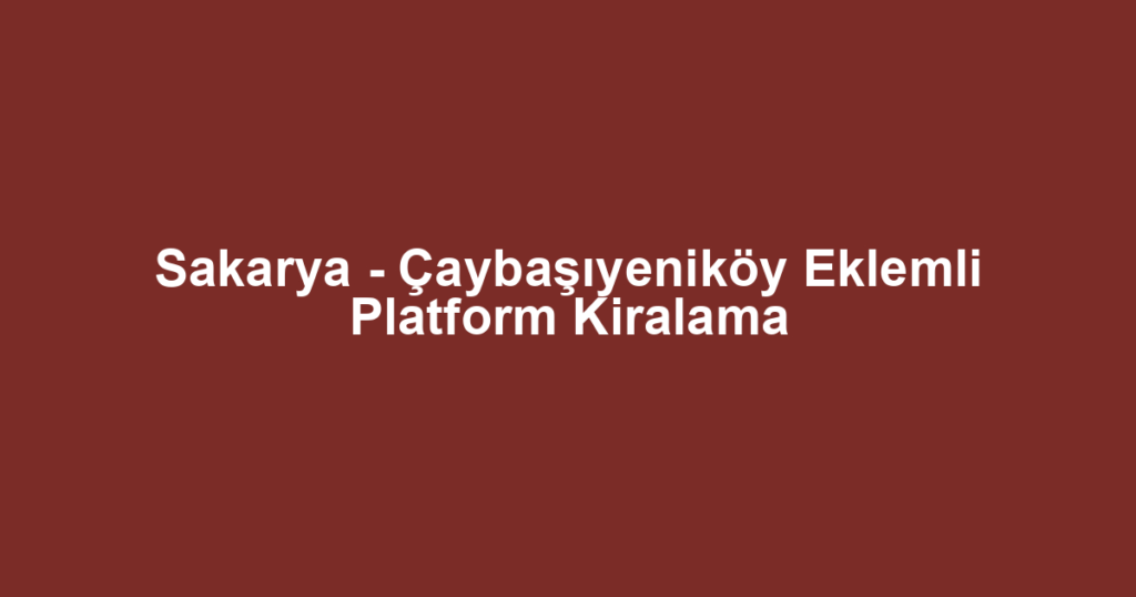 Sakarya - Çaybaşıyeniköy Eklemli Platform Kiralama