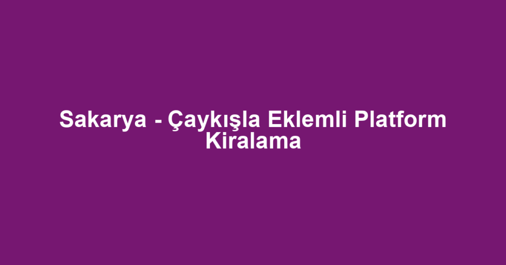 Sakarya - Çaykışla Eklemli Platform Kiralama