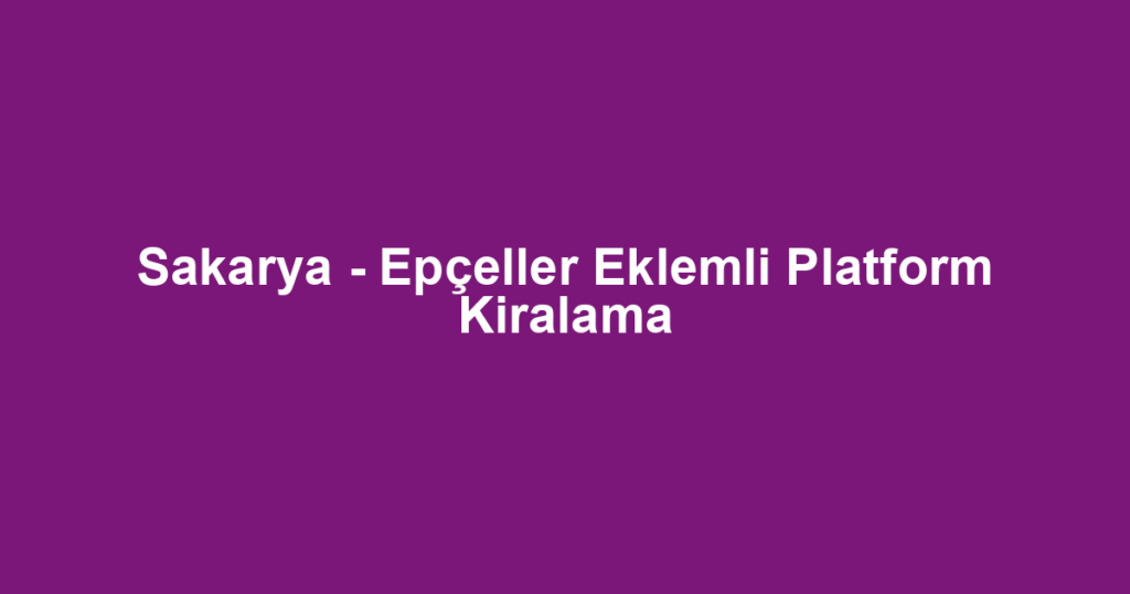 Sakarya - Epçeller Eklemli Platform Kiralama
