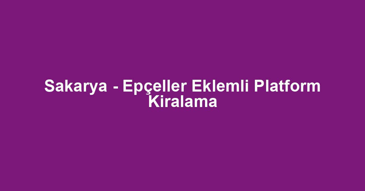 Sakarya - Epçeller Eklemli Platform Kiralama