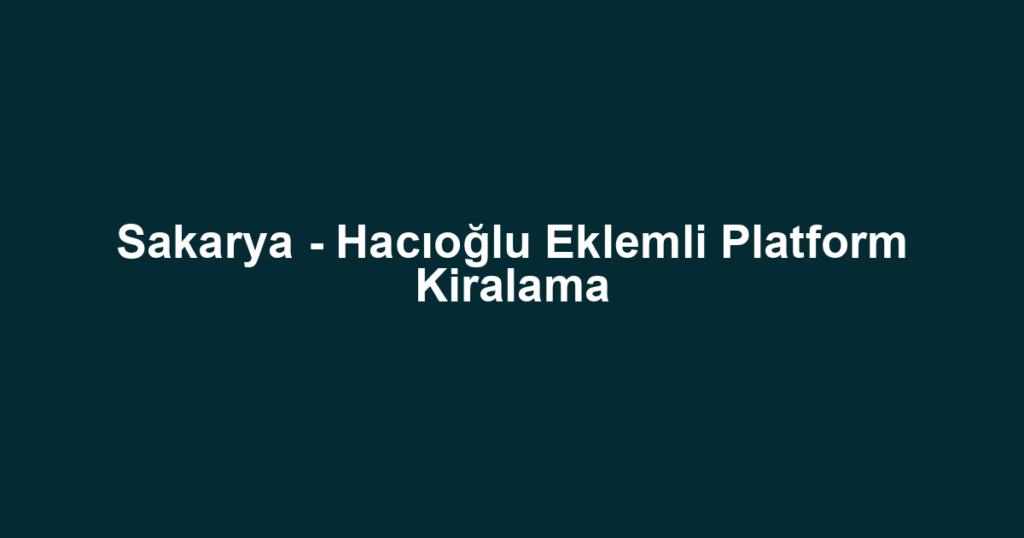 Sakarya - Hacıoğlu Eklemli Platform Kiralama