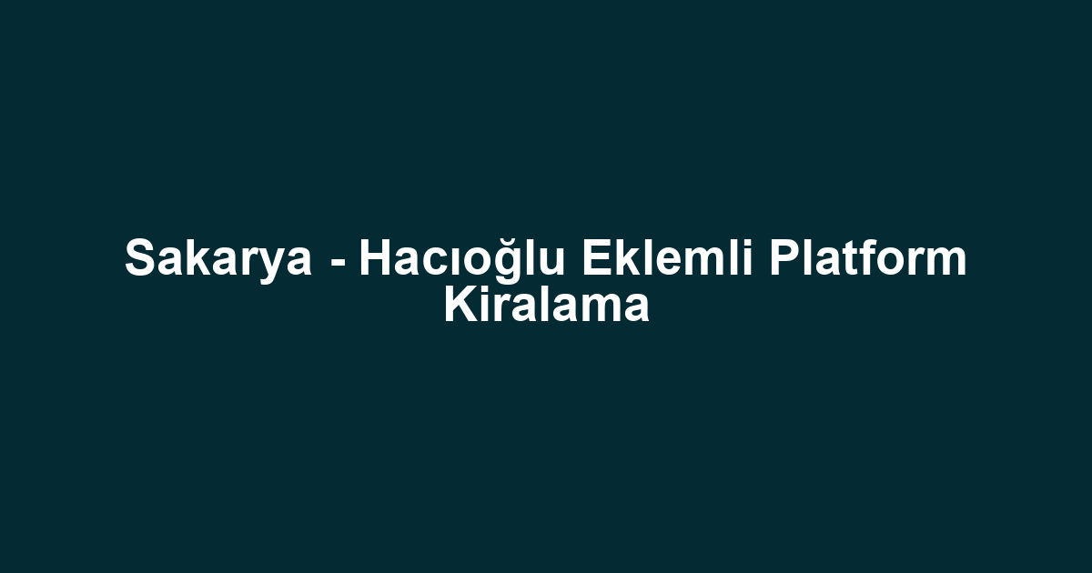 Sakarya - Hacıoğlu Eklemli Platform Kiralama