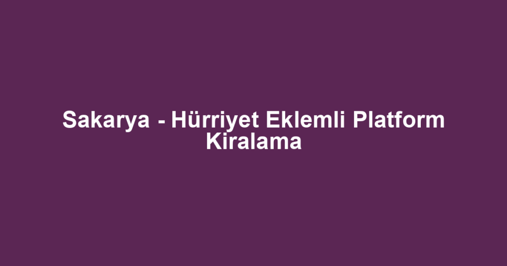 Sakarya - Hürriyet Eklemli Platform Kiralama