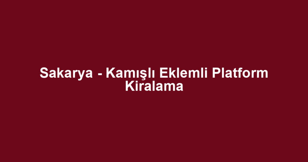 Sakarya - Kamışlı Eklemli Platform Kiralama
