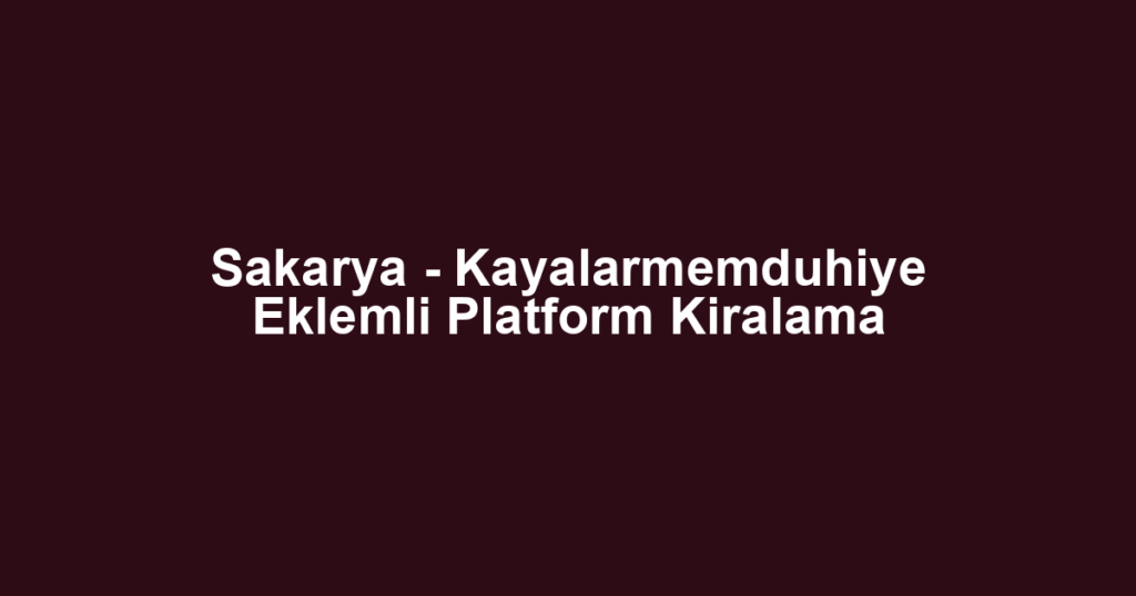 Sakarya - Kayalarmemduhiye Eklemli Platform Kiralama