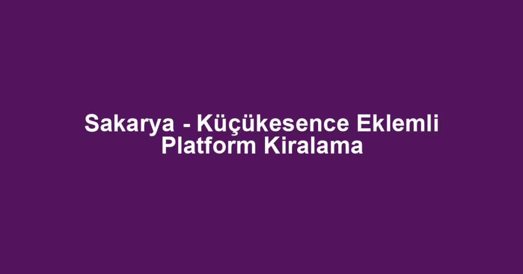 Sakarya - Küçükesence Eklemli Platform Kiralama