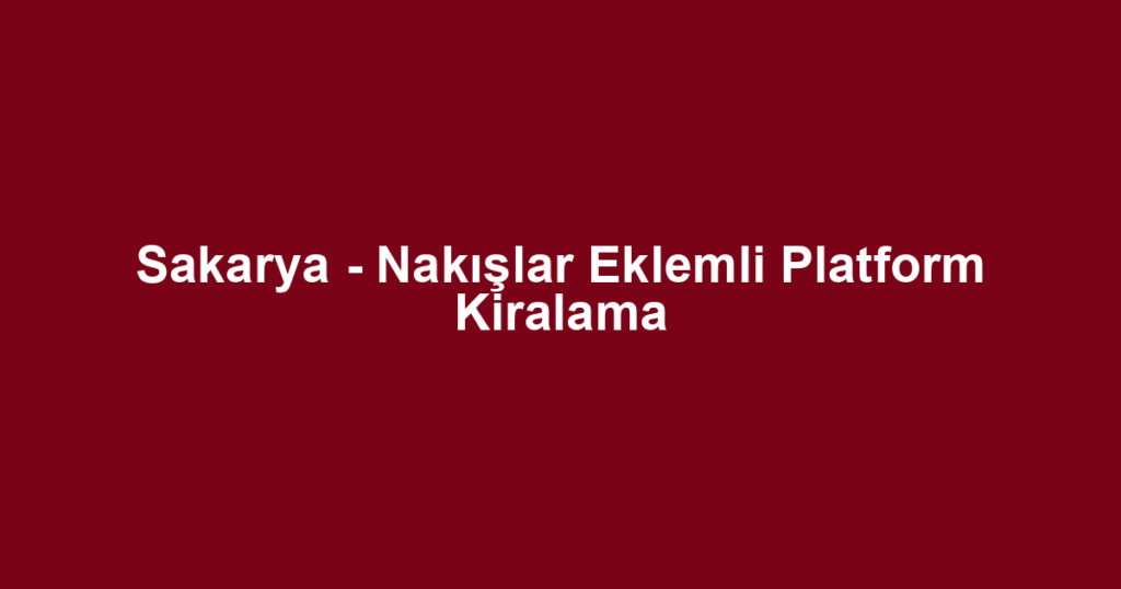 Sakarya - Nakışlar Eklemli Platform Kiralama