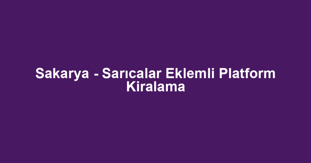 Sakarya - Sarıcalar Eklemli Platform Kiralama