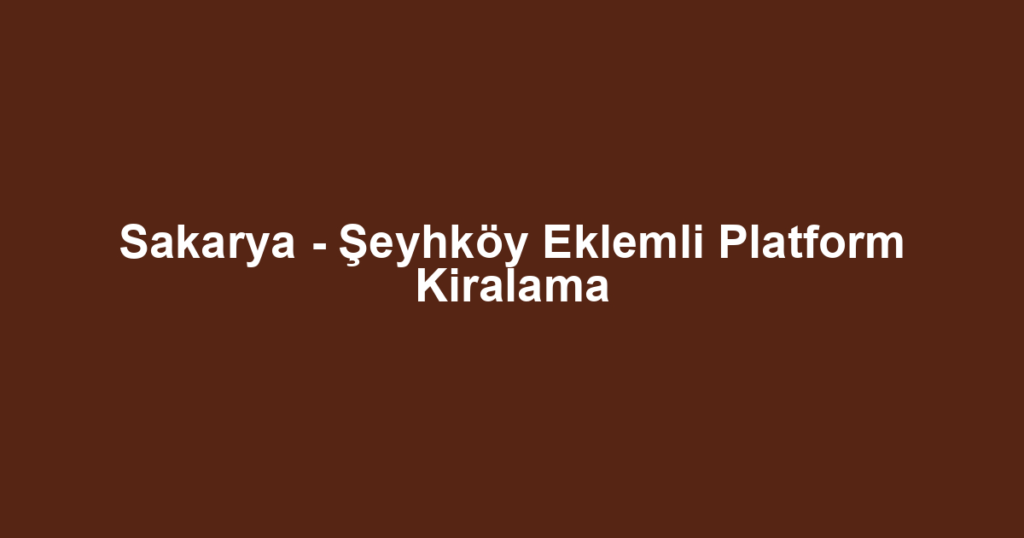Sakarya - Şeyhköy Eklemli Platform Kiralama