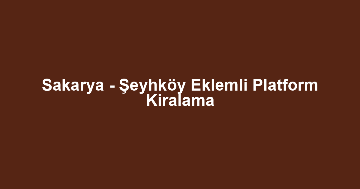 Sakarya - Şeyhköy Eklemli Platform Kiralama