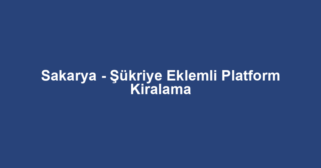 Sakarya - Şükriye Eklemli Platform Kiralama