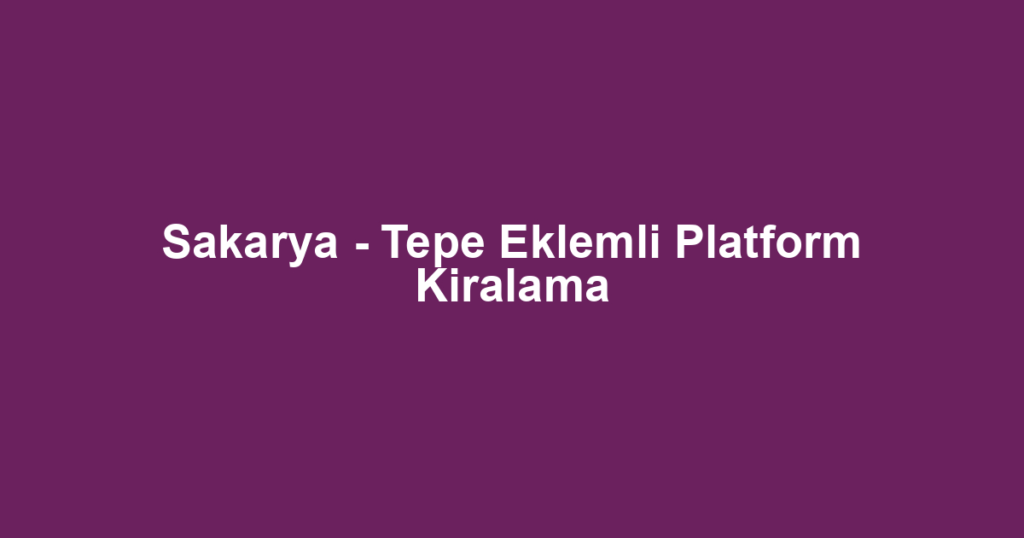 Sakarya - Tepe Eklemli Platform Kiralama