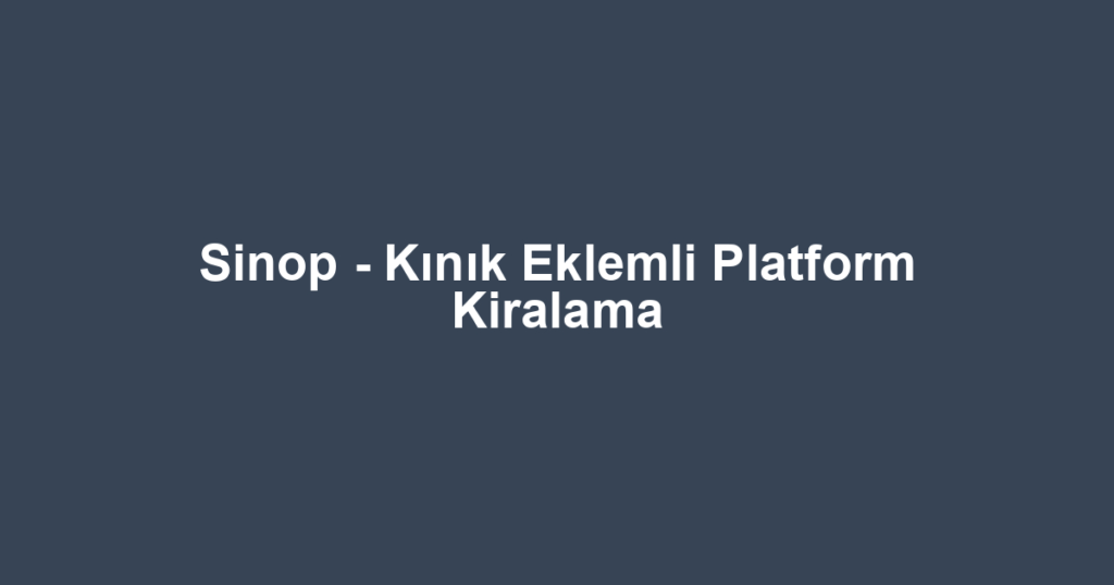 Sinop - Kınık Eklemli Platform Kiralama