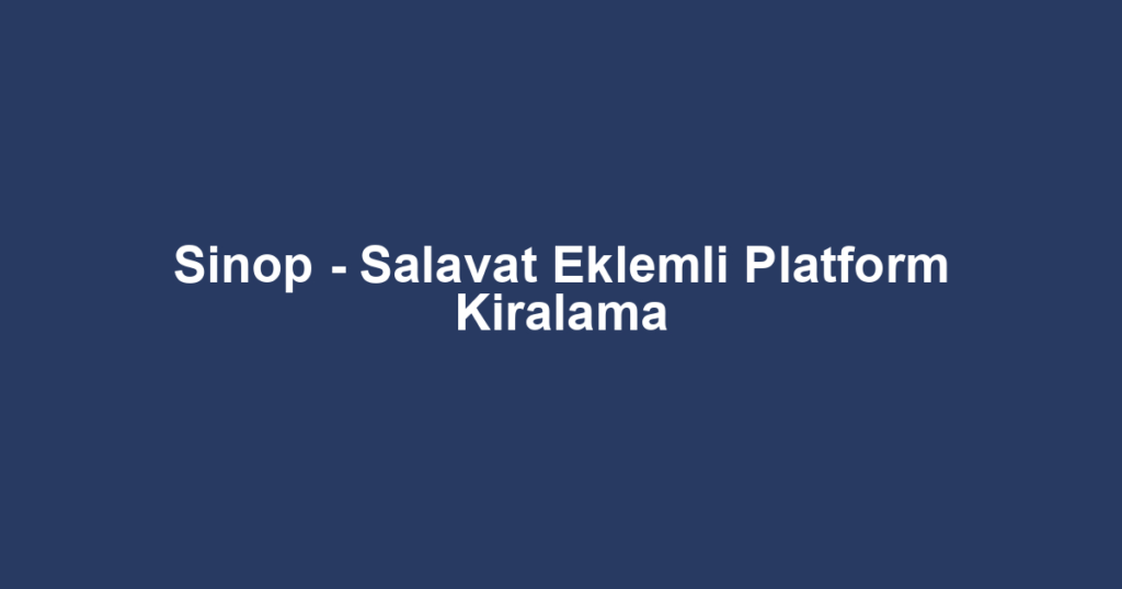 Sinop - Salavat Eklemli Platform Kiralama