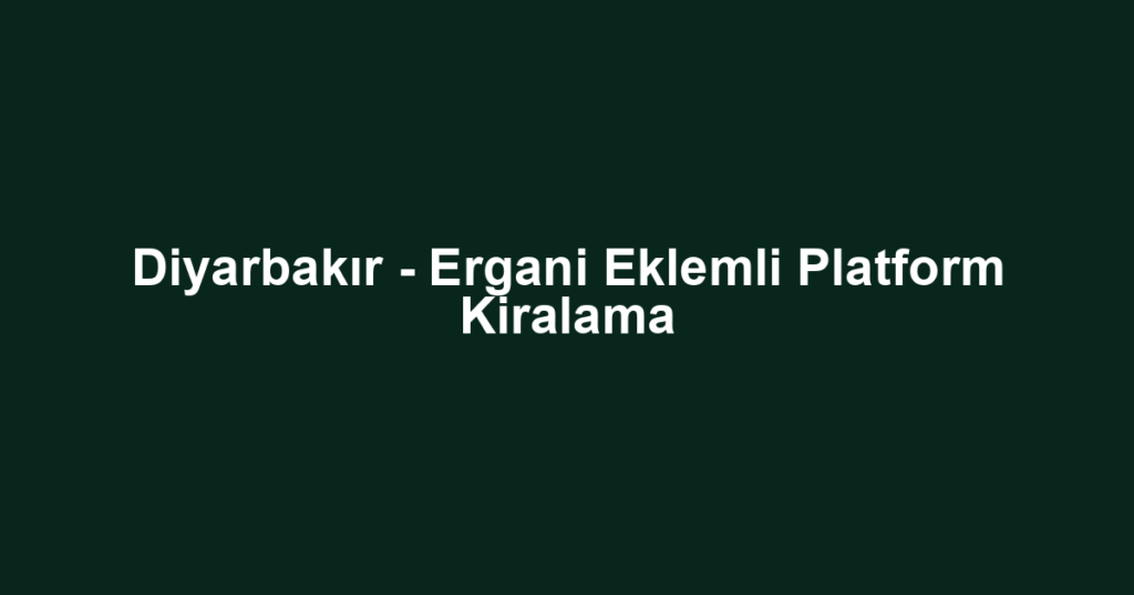 Diyarbakır - Ergani Eklemli Platform Kiralama