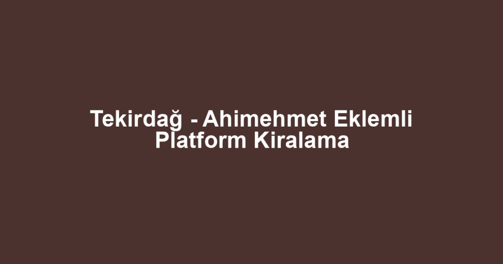 Tekirdağ - Ahimehmet Eklemli Platform Kiralama