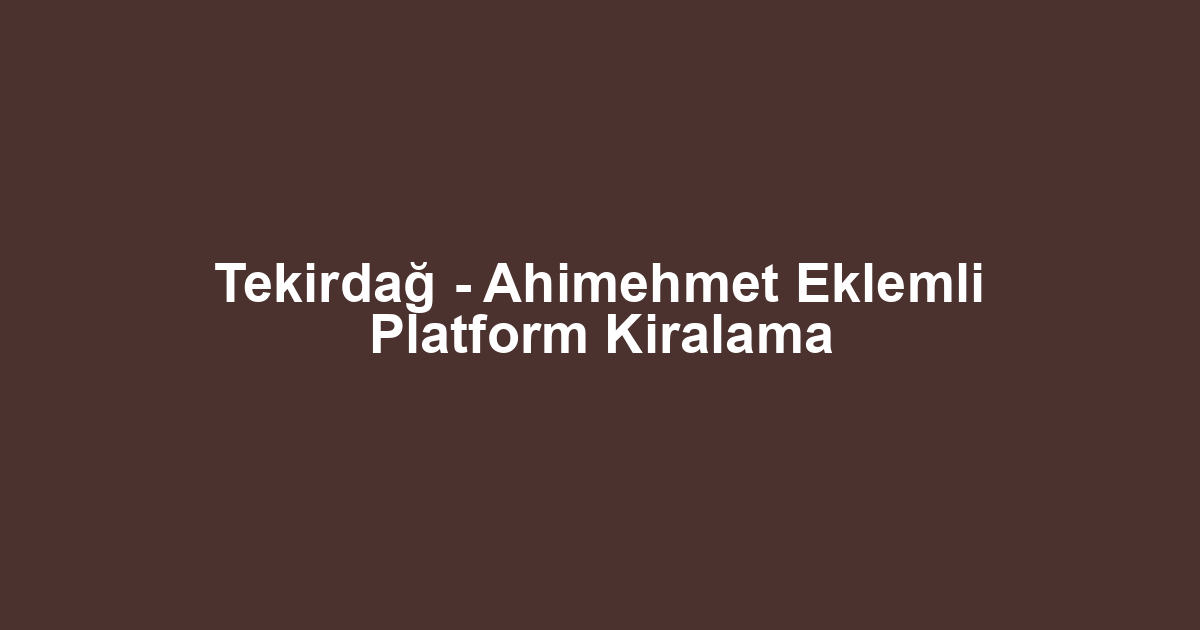 Tekirdağ - Ahimehmet Eklemli Platform Kiralama