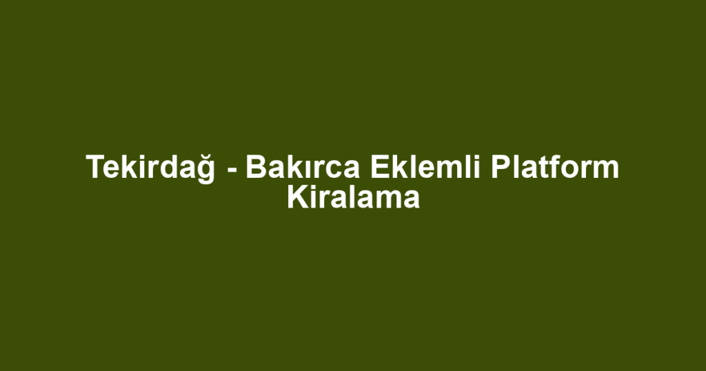 Tekirdağ - Bakırca Eklemli Platform Kiralama