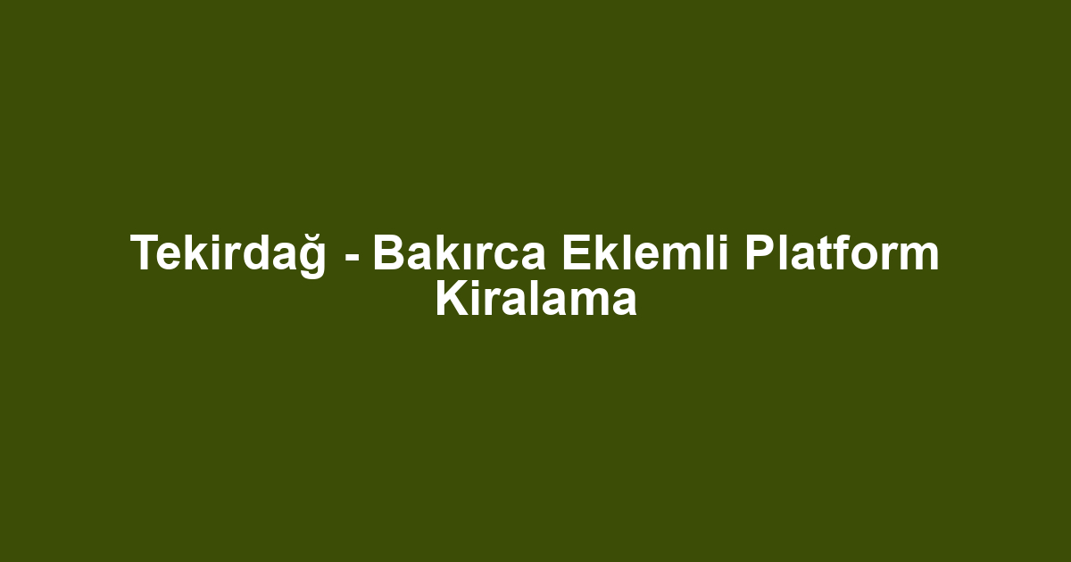 Tekirdağ - Bakırca Eklemli Platform Kiralama
