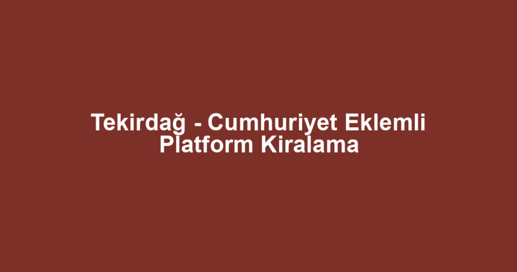 Tekirdağ - Cumhuriyet Eklemli Platform Kiralama