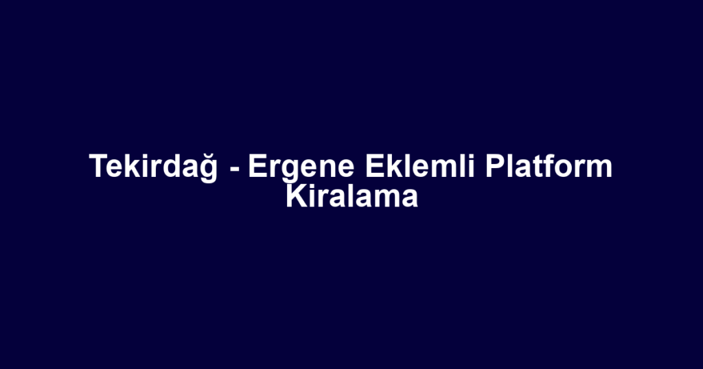 Tekirdağ - Ergene Eklemli Platform Kiralama