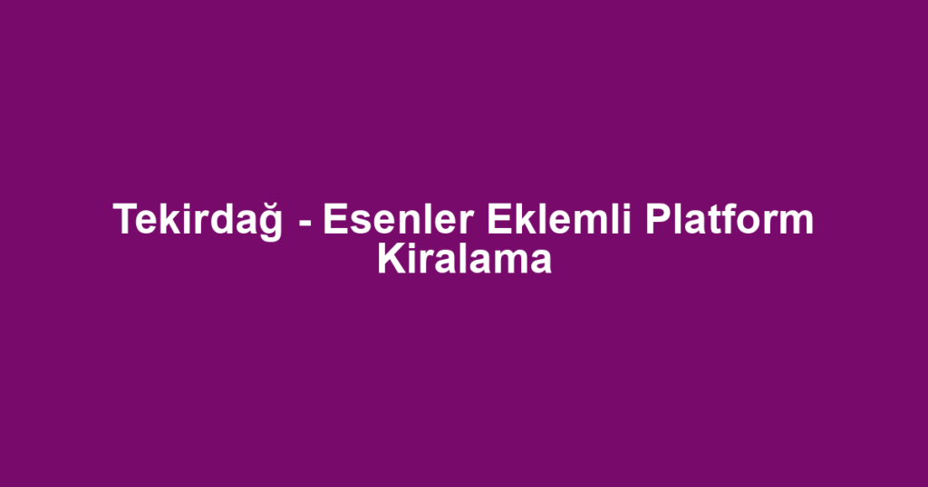 Tekirdağ - Esenler Eklemli Platform Kiralama