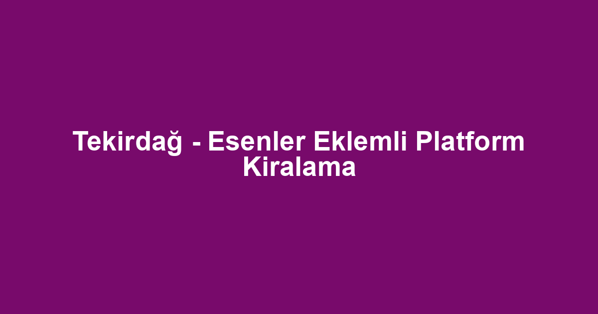 Tekirdağ - Esenler Eklemli Platform Kiralama
