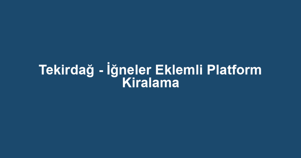 Tekirdağ - İğneler Eklemli Platform Kiralama