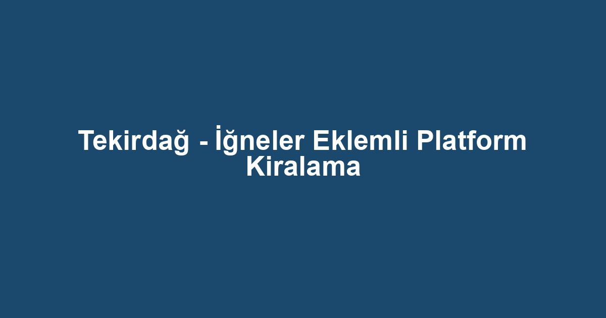 Tekirdağ - İğneler Eklemli Platform Kiralama