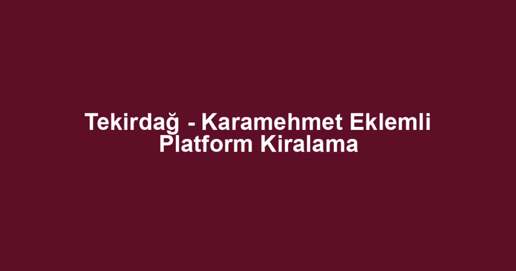 Tekirdağ - Karamehmet Eklemli Platform Kiralama