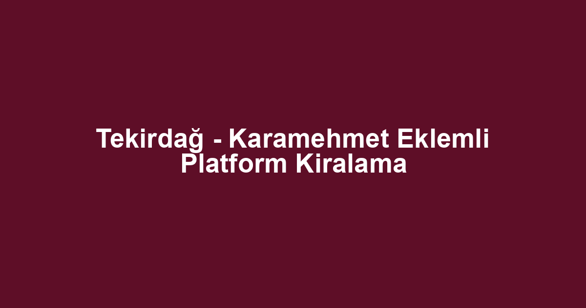 Tekirdağ - Karamehmet Eklemli Platform Kiralama