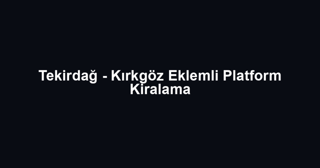 Tekirdağ - Kırkgöz Eklemli Platform Kiralama