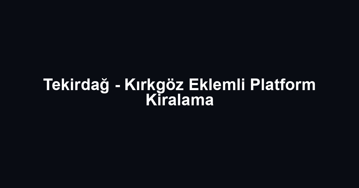 Tekirdağ - Kırkgöz Eklemli Platform Kiralama